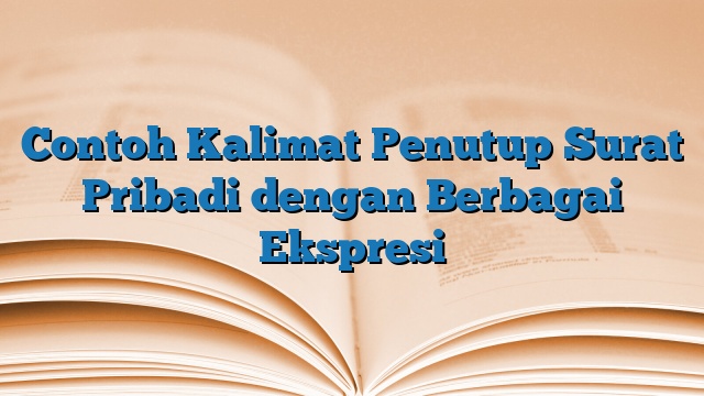 Contoh Kalimat Penutup Surat Pribadi dengan Berbagai Ekspresi