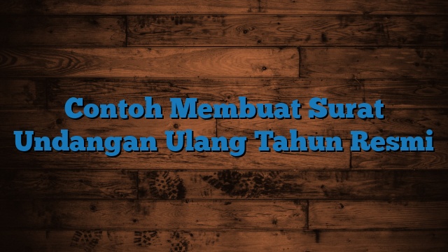 Contoh Membuat Surat Undangan Ulang Tahun Resmi