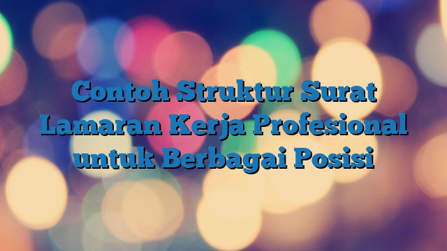 Contoh Struktur Surat Lamaran Kerja Profesional untuk Berbagai Posisi