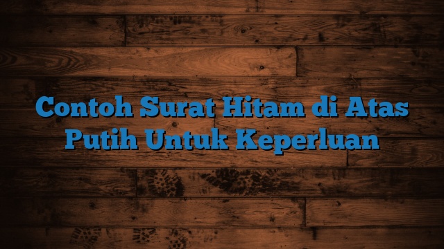 Contoh Surat Hitam di Atas Putih Untuk Keperluan