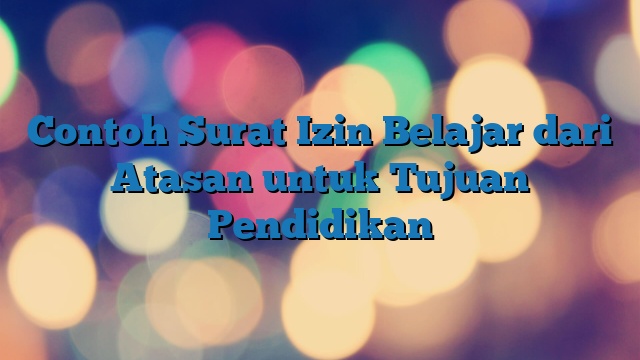 Contoh Surat Izin Belajar dari Atasan untuk Tujuan Pendidikan