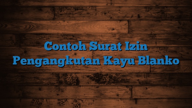 Contoh Surat Izin Pengangkutan Kayu Blanko