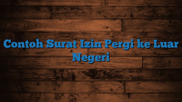 Contoh Surat Izin Pergi ke Luar Negeri