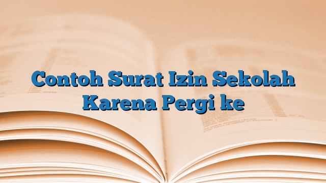 Contoh Surat Izin Sekolah Karena Pergi ke