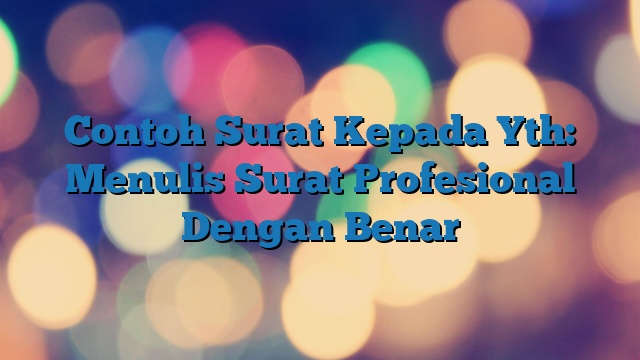 Contoh Surat Kepada Yth: Menulis Surat Profesional Dengan Benar