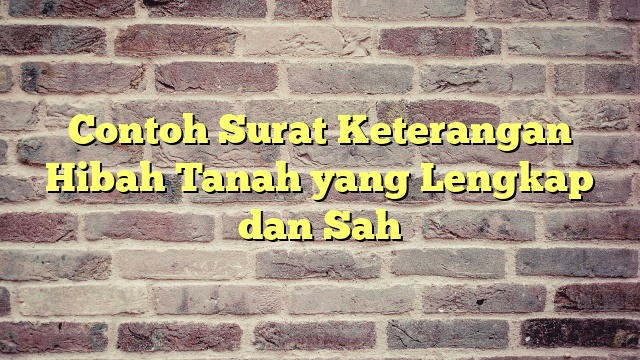 Contoh Surat Keterangan Hibah Tanah yang Lengkap dan Sah