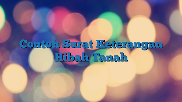 Contoh Surat Keterangan Hibah Tanah