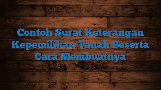 Contoh Surat Keterangan Kepemilikan Tanah Beserta Cara Membuatnya