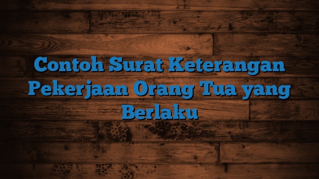 Contoh Surat Keterangan Pekerjaan Orang Tua yang Berlaku