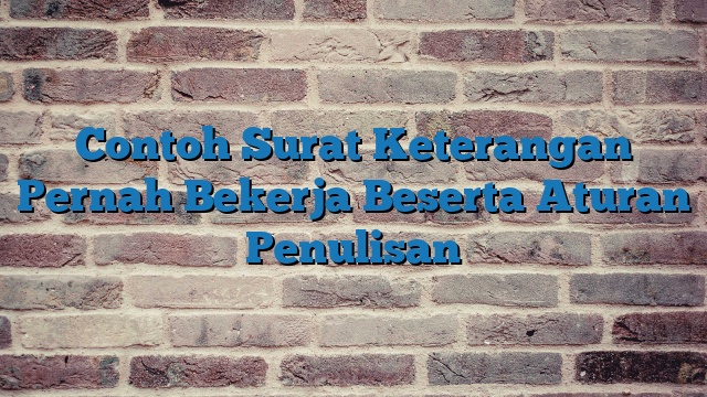 Contoh Surat Keterangan Pernah Bekerja Beserta Aturan Penulisan