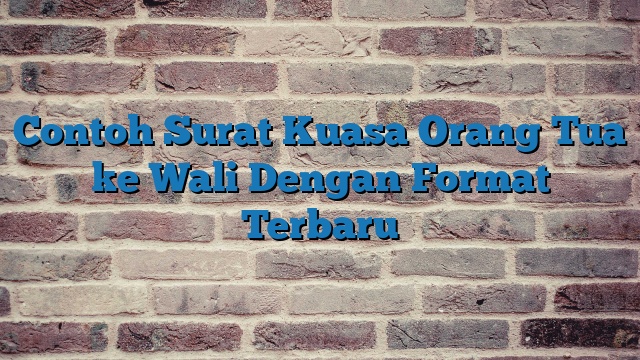 Contoh Surat Kuasa Orang Tua ke Wali Dengan Format Terbaru