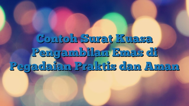 Contoh Surat Kuasa Pengambilan Emas di Pegadaian Praktis dan Aman