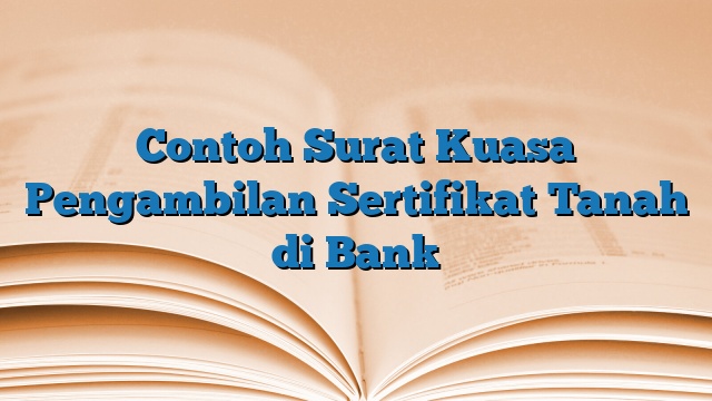 Contoh Surat Kuasa Pengambilan Sertifikat Tanah di Bank