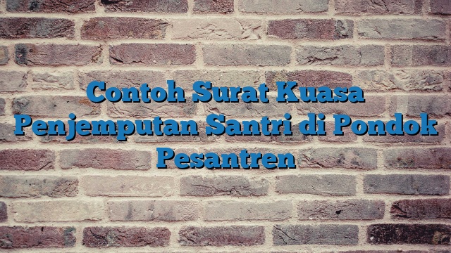 Contoh Surat Kuasa Penjemputan Santri di Pondok Pesantren