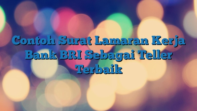 Contoh Surat Lamaran Kerja Bank BRI Sebagai Teller Terbaik