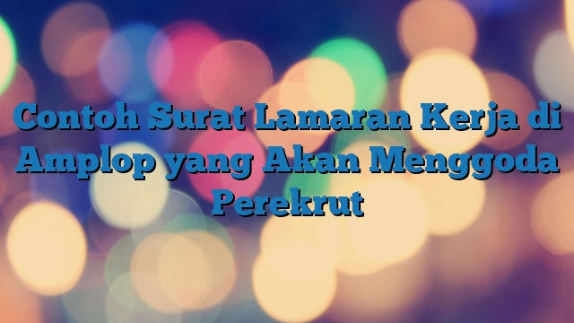 Contoh Surat Lamaran Kerja di Amplop yang Akan Menggoda Perekrut