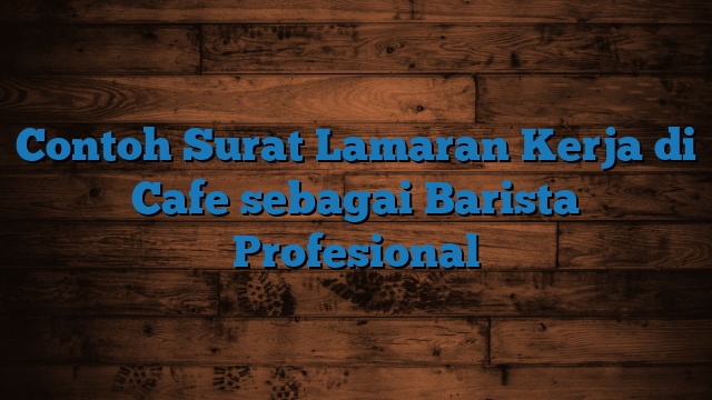 Contoh Surat Lamaran Kerja di Cafe sebagai Barista Profesional