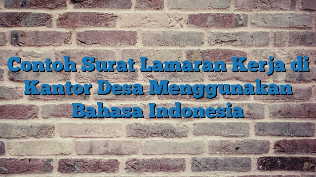 Contoh Surat Lamaran Kerja di Kantor Desa Menggunakan Bahasa Indonesia