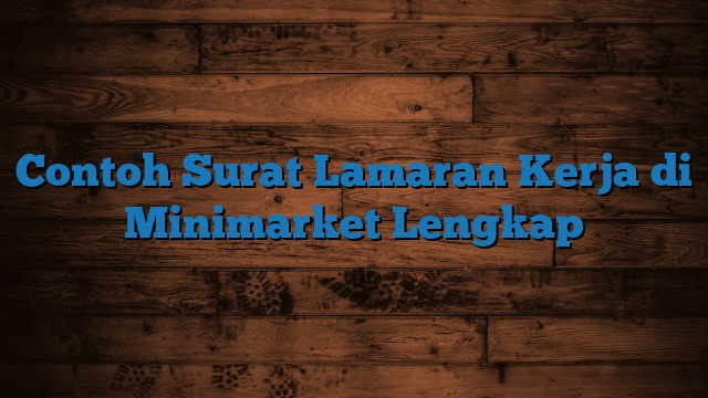 Contoh Surat Lamaran Kerja di Minimarket Lengkap