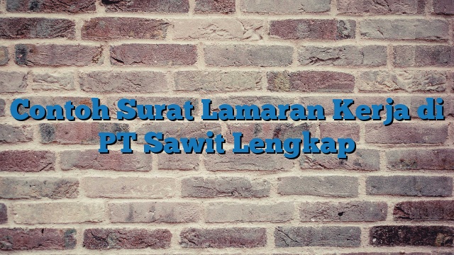 Contoh Surat Lamaran Kerja di PT Sawit Lengkap