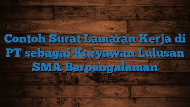 Contoh Surat Lamaran Kerja di PT sebagai Karyawan Lulusan SMA Berpengalaman