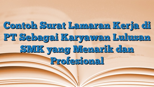 Contoh Surat Lamaran Kerja di PT Sebagai Karyawan Lulusan SMK yang Menarik dan Profesional