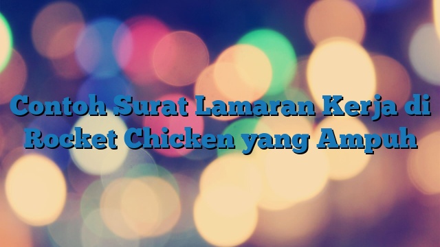 Contoh Surat Lamaran Kerja di Rocket Chicken yang Ampuh