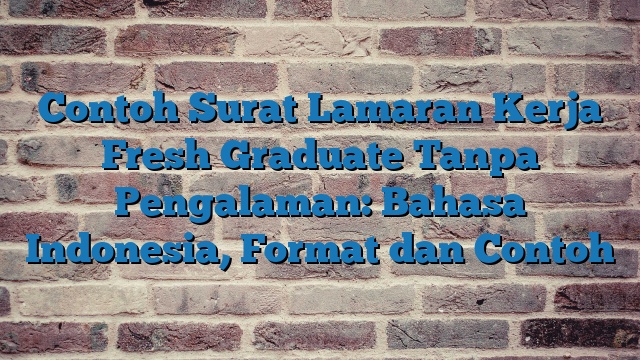 Contoh Surat Lamaran Kerja Fresh Graduate Tanpa Pengalaman: Bahasa Indonesia, Format dan Contoh