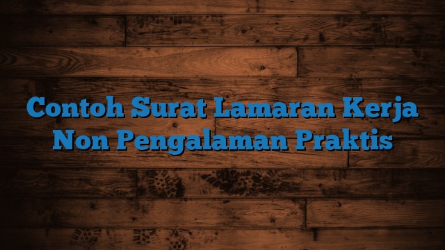 Contoh Surat Lamaran Kerja Non Pengalaman Praktis