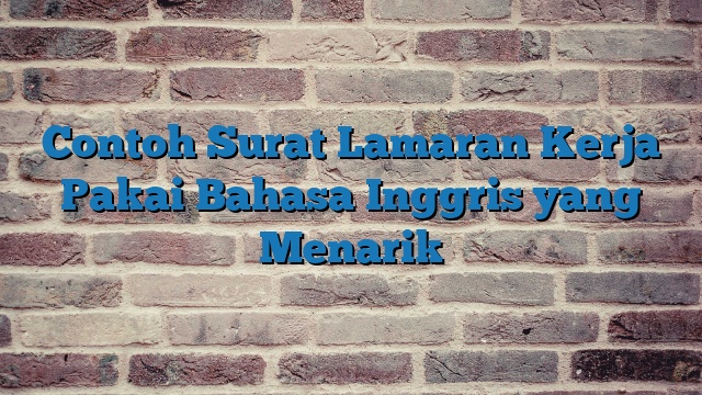 Contoh Surat Lamaran Kerja Pakai Bahasa Inggris yang Menarik