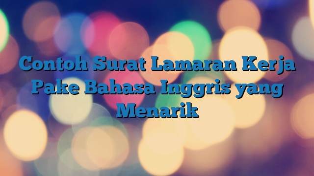 Contoh Surat Lamaran Kerja Pake Bahasa Inggris yang Menarik