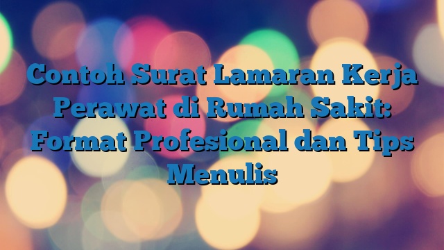 Contoh Surat Lamaran Kerja Perawat di Rumah Sakit: Format Profesional dan Tips Menulis