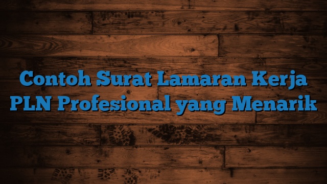 Contoh Surat Lamaran Kerja PLN Profesional yang Menarik