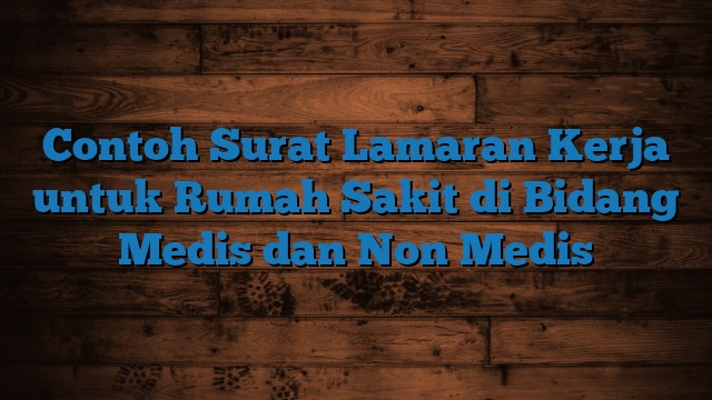 Contoh Surat Lamaran Kerja untuk Rumah Sakit di Bidang Medis dan Non Medis