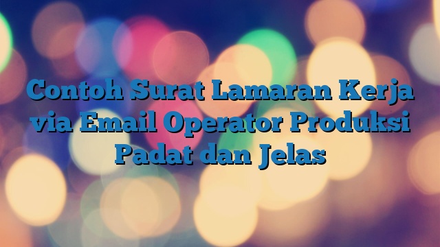 Contoh Surat Lamaran Kerja via Email Operator Produksi Padat dan Jelas