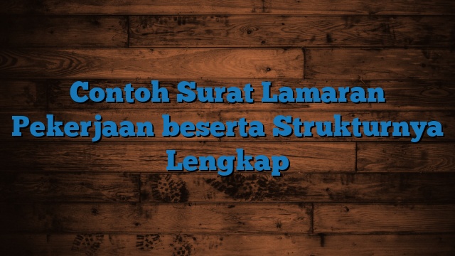 Contoh Surat Lamaran Pekerjaan beserta Strukturnya Lengkap