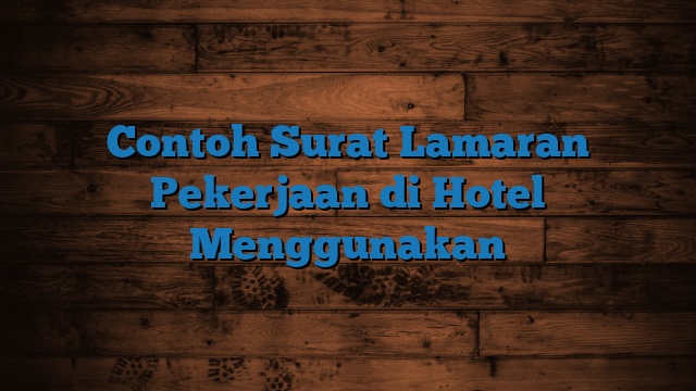 Contoh Surat Lamaran Pekerjaan di Hotel Menggunakan