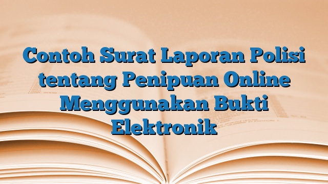 Contoh Surat Laporan Polisi tentang Penipuan Online Menggunakan Bukti Elektronik