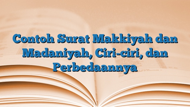 Contoh Surat Makkiyah dan Madaniyah, Ciri-ciri, dan Perbedaannya