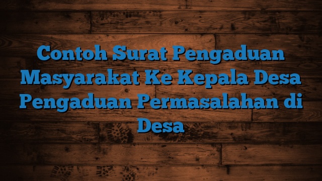 Contoh Surat Pengaduan Masyarakat Ke Kepala Desa Pengaduan Permasalahan di Desa