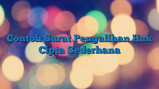 Contoh Surat Pengalihan Hak Cipta Sederhana