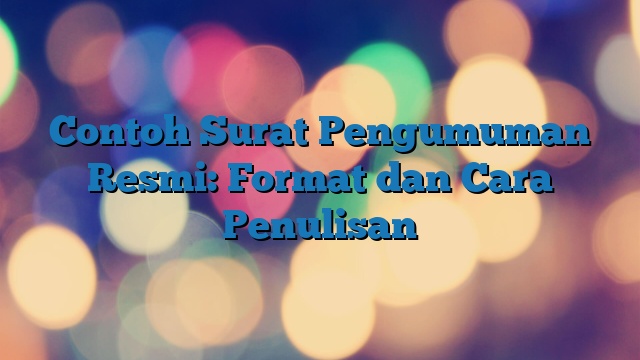 Contoh Surat Pengumuman Resmi: Format dan Cara Penulisan