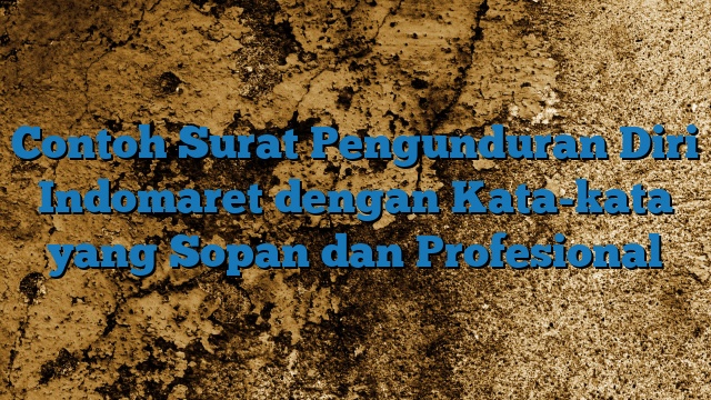 Contoh Surat Pengunduran Diri Indomaret dengan Kata-kata yang Sopan dan Profesional