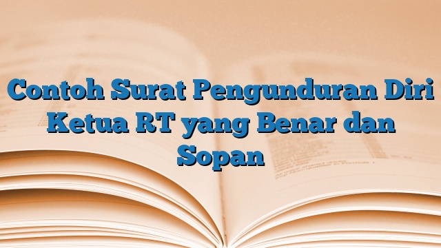 Contoh Surat Pengunduran Diri Ketua RT yang Benar dan Sopan