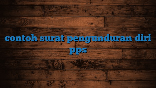 contoh surat pengunduran diri pps