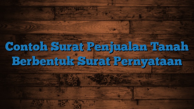 Contoh Surat Penjualan Tanah Berbentuk Surat Pernyataan