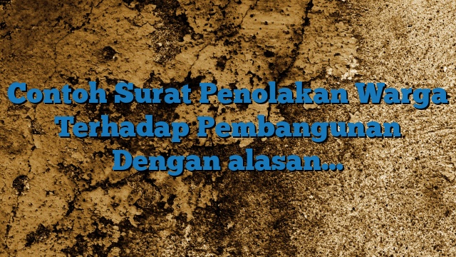 Contoh Surat Penolakan Warga Terhadap Pembangunan Dengan alasan…