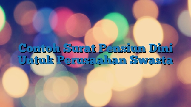 Contoh Surat Pensiun Dini Untuk Perusaahan Swasta