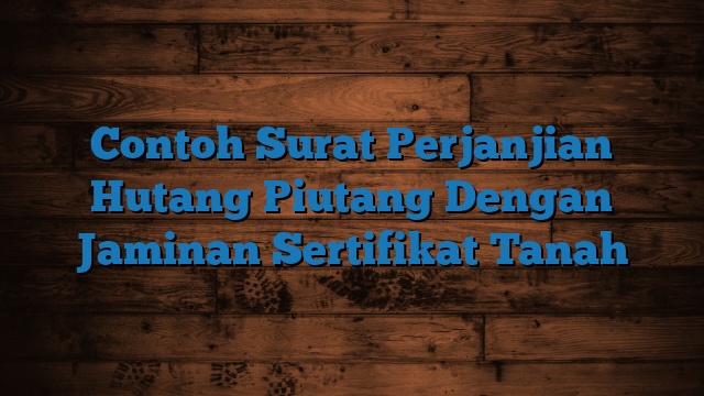 Contoh Surat Perjanjian Hutang Piutang Dengan Jaminan Sertifikat Tanah