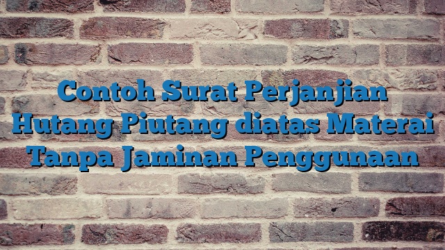 Contoh Surat Perjanjian Hutang Piutang diatas Materai Tanpa Jaminan Penggunaan